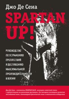 Читать Spartan up! Руководство по устранению препятствий и достижению максимальной производительности в жизни - Джо Де Сена