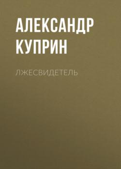 Читать Лжесвидетель - Александр Куприн