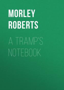 Читать A Tramp's Notebook - Morley  Roberts