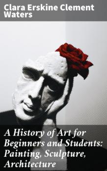 Читать A History of Art for Beginners and Students: Painting, Sculpture, Architecture - Clara Erskine Clement Waters