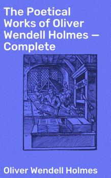 Читать The Poetical Works of Oliver Wendell Holmes — Complete - Oliver Wendell Holmes