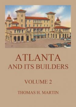 Читать Atlanta And Its Builders, Vol. 2 - A Comprehensive History Of The Gate City Of The South - Thomas H. Martin