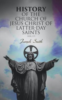 Читать History of the Church of Jesus Christ of Latter-day Saints (Vol. 1-7) - Joseph F. Smith