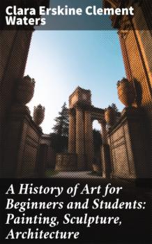 Читать A History of Art for Beginners and Students: Painting, Sculpture, Architecture - Clara Erskine Clement Waters