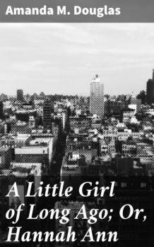 Читать A Little Girl of Long Ago; Or, Hannah Ann - Amanda M. Douglas