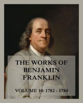 Читать The Works of Benjamin Franklin, Volume 10 - Бенджамин Франклин