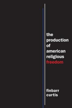 Читать The Production of American Religious Freedom - Finbarr Curtis