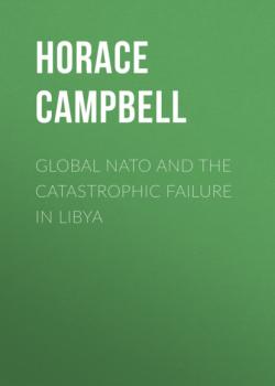 Читать Global NATO and the Catastrophic Failure in Libya - Horace Campbell