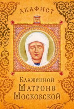 Читать Акафист блаженной Матроне Московской - Сборник