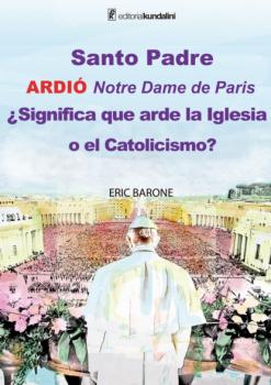 Читать Santo Padre. Ardió Notre Dame de París ¿Significa que arde la Iglesia o el Catolicismo? - Eric Barone