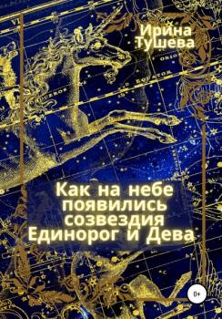 Читать Как на небе появились созвездия Единорог и Дева - Ирина Ивановна Тушева