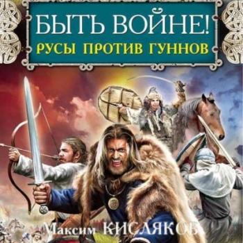 Читать Быть войне! Русы против гуннов - Максим Кисляков