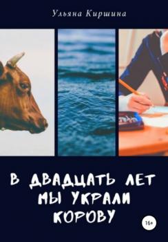 Читать В двадцать лет мы украли корову - Ульяна Киршина