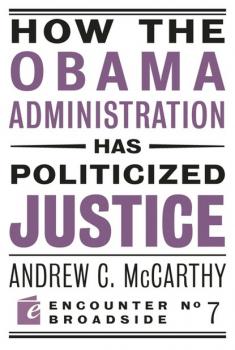Читать How the Obama Administration has Politicized Justice - Andrew C McCarthy