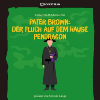 Читать Pater Brown: Der Fluch auf dem Hause Pendragon (Ungekürzt) - Гилберт Кит Честертон