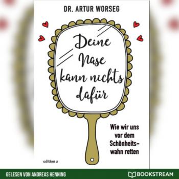 Читать Deine Nase kann nichts dafür - Wie wir uns vor dem Schönheitswahn retten (Ungekürzt) - Dr. Artur Worseg