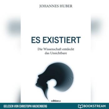 Читать Es existiert - Die Wissenschaft entdeckt das Unsichtbare (Ungekürzt) - Johannes Huber