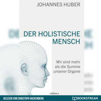 Читать Der holistische Mensch - Wir sind mehr als die Summe unserer Organe (Ungekürzt) - Johannes Huber