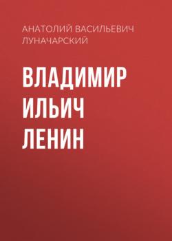 Читать Владимир Ильич Ленин - Анатолий Васильевич Луначарский