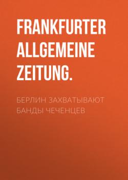 Читать Берлин захватывают банды чеченцев - Frankfurter Allgemeine Zeitung.