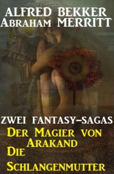 Читать Zwei Fantasy Sagas: Der Magier von Arakand/Die Schlangenmutter - Abraham  Merritt