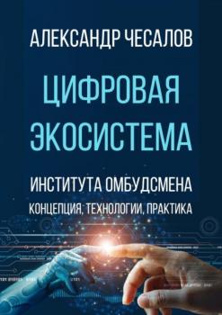 Читать Цифровая экосистема Института омбудсмена: концепция, технологии, практика - Александр Чесалов