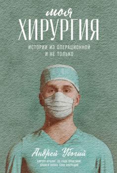 Читать Моя хирургия. Истории из операционной и не только - Андрей Убогий