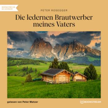 Читать Die ledernen Brautwerber meines Vaters (Ungekürzt) - Peter  Rosegger