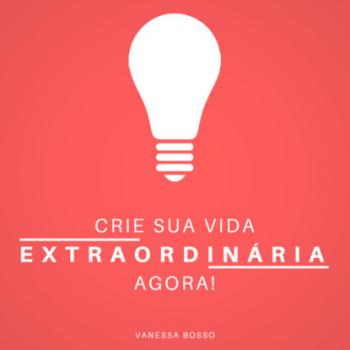 Читать Crie sua vida extraordinária agora (Integral) - Vanessa Bosso