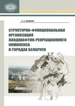 Читать Структурно-функциональная организация ландшафтно-рекреационного комплекса в городах Беларуси - Л. А. Кравчук