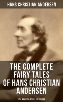 Читать The Complete Fairy Tales of Hans Christian Andersen - 120+ Wonderful Stories for Children - Hans Christian Andersen