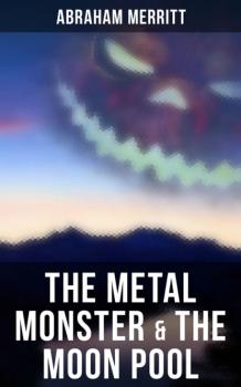 Читать The Metal Monster & The Moon Pool - Abraham  Merritt