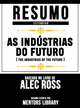 Читать Resumo Estendido: As Indústrias Do Futuro (The Industries Of The Future) - Baseado No Livro De Alec Ross - Mentors Library
