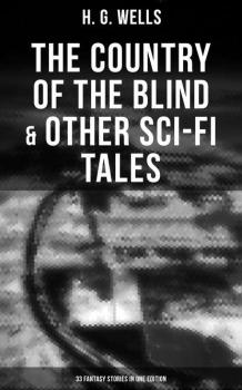 Читать The Country of the Blind & Other Sci-Fi Tales - 33 Fantasy Stories in One Edition - H. G. Wells