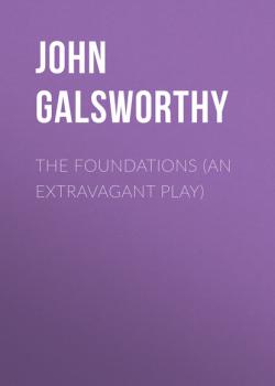 Читать The Foundations (An Extravagant Play) - John Galsworthy