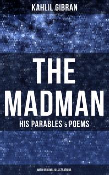 Читать The Madman - His Parables & Poems (With Original Illustrations) - Kahlil Gibran