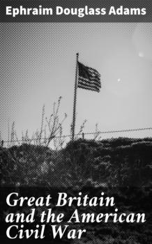 Читать Great Britain and the American Civil War - Ephraim Douglass Adams