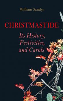 Читать Christmastide – Its History, Festivities, and Carols - William Sandys