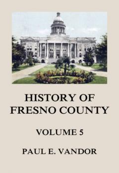 Читать History of Fresno County, Vol. 5 - Paul E. Vandor