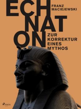 Читать Echnaton oder Die Erfindung des Monotheismus: Zur Korrektur eines Mythos - Franz Maciejewski
