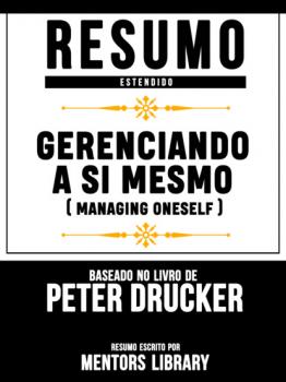 Читать Resumo Estendido: Gerenciando A Si Mesmo (Managing Oneself) - Baseado No Livro De Peter F Drucker - Mentors Library