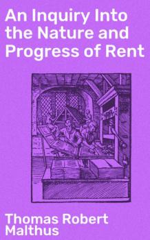 Читать An Inquiry Into the Nature and Progress of Rent - Thomas Robert Malthus