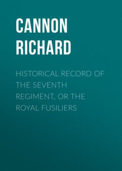 Читать Historical record of the Seventh Regiment, or the Royal Fusiliers - Cannon Richard