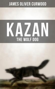 Читать KAZAN, THE WOLF DOG - James Oliver Curwood