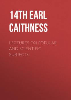 Читать Lectures on Popular and Scientific Subjects - 14th earl of James Sinclair Caithness