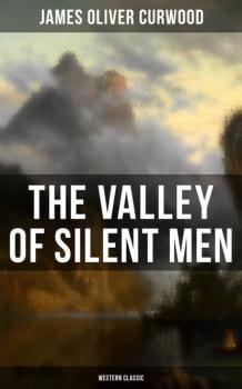 Читать The Valley of Silent Men (Western Classic) - James Oliver Curwood
