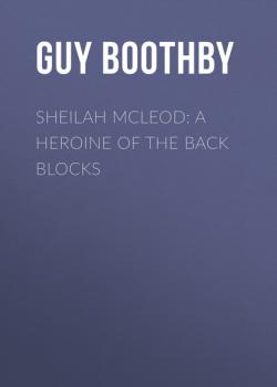 Читать Sheilah McLeod: A Heroine of the Back Blocks - Guy  Boothby