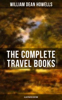 Читать The Complete Travel Books of W.D. Howells (Illustrated Edition) - William Dean Howells