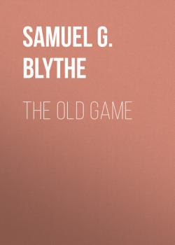 Читать The Old Game - Samuel G. Blythe