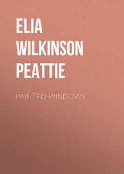 Читать Painted Windows - Elia Wilkinson Peattie